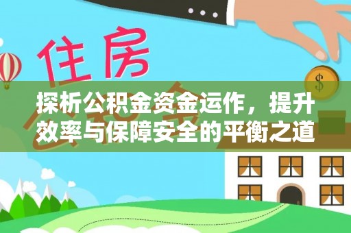 安化探析公积金资金运作，提升效率与保障安全的平衡之道