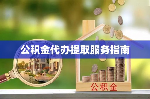 安化公积金代办提取服务指南
