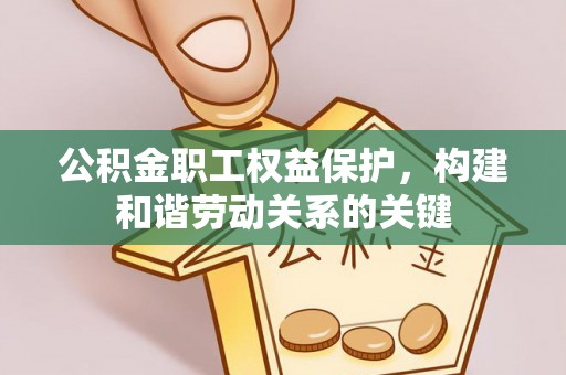 安化公积金职工权益保护，构建和谐劳动关系的关键