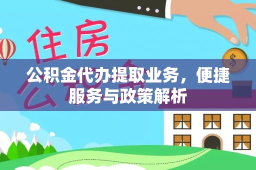 安化公积金代办提取业务，便捷服务与政策解析