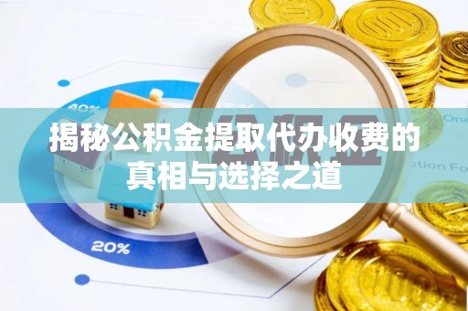 安化揭秘公积金提取代办收费的真相与选择之道