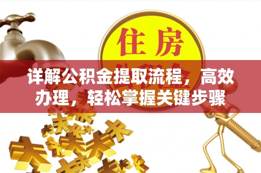 安化详解公积金提取流程，高效办理，轻松掌握关键步骤