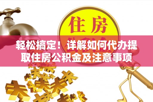 安化轻松搞定！详解如何代办提取住房公积金及注意事项