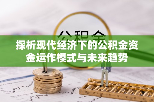 安化探析现代经济下的公积金资金运作模式与未来趋势