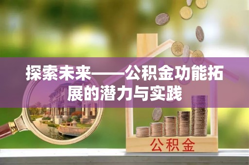 安化探索未来——公积金功能拓展的潜力与实践
