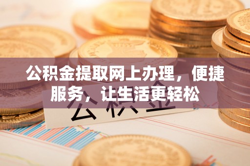 安化公积金提取网上办理，便捷服务，让生活更轻松