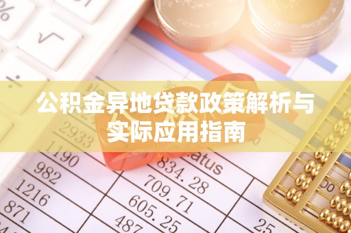 安化公积金异地贷款政策解析与实际应用指南