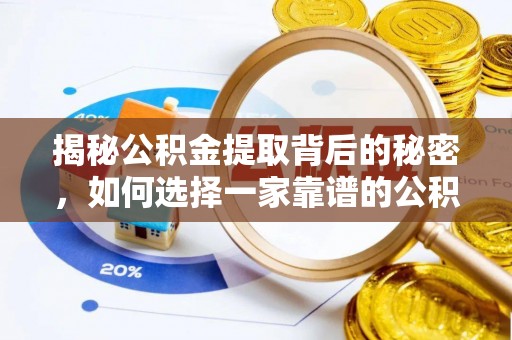 安化揭秘公积金提取背后的秘密，如何选择一家靠谱的公积金代办提取公司？