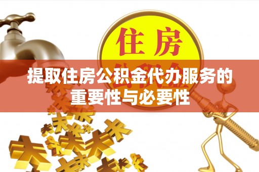 安化提取住房公积金代办服务的重要性与必要性