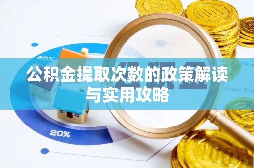 安化公积金提取次数的政策解读与实用攻略