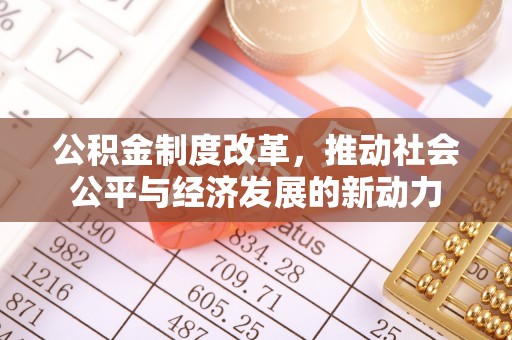 安化公积金制度改革，推动社会公平与经济发展的新动力