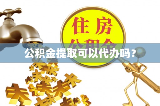 安化公积金提取可以代办吗？