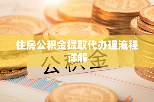 安化住房公积金提取代办理流程详解