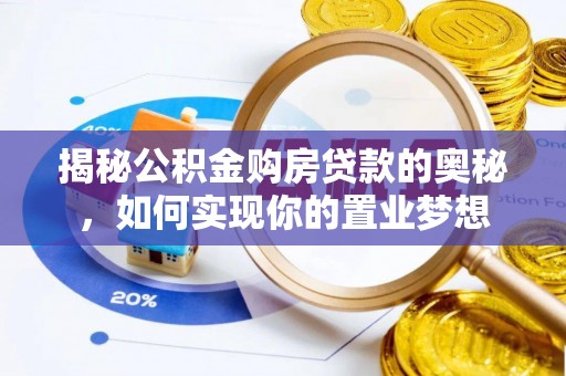 安化揭秘公积金购房贷款的奥秘，如何实现你的置业梦想