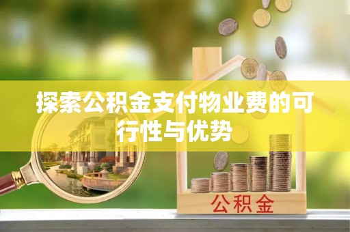 安化探索公积金支付物业费的可行性与优势