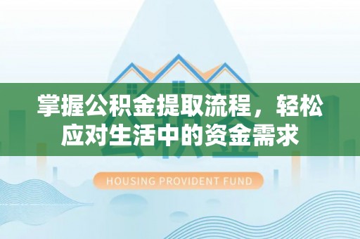 安化掌握公积金提取流程，轻松应对生活中的资金需求