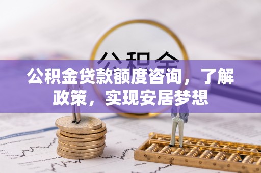 安化公积金贷款额度咨询，了解政策，实现安居梦想