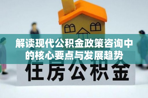 安化解读现代公积金政策咨询中的核心要点与发展趋势