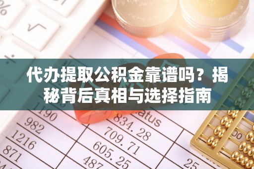 安化代办提取公积金靠谱吗？揭秘背后真相与选择指南