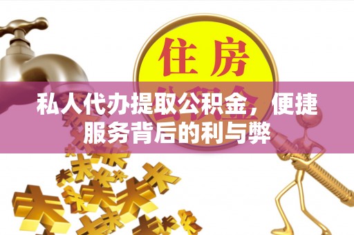 安化私人代办提取公积金，便捷服务背后的利与弊