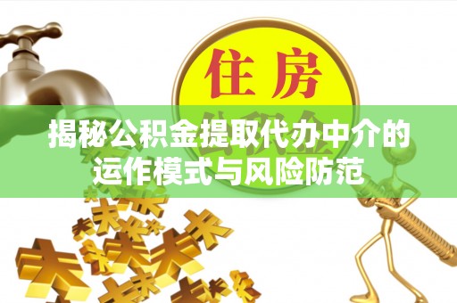 安化揭秘公积金提取代办中介的运作模式与风险防范