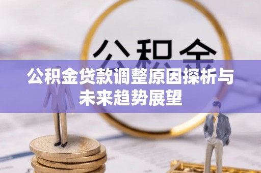 安化公积金贷款调整原因探析与未来趋势展望