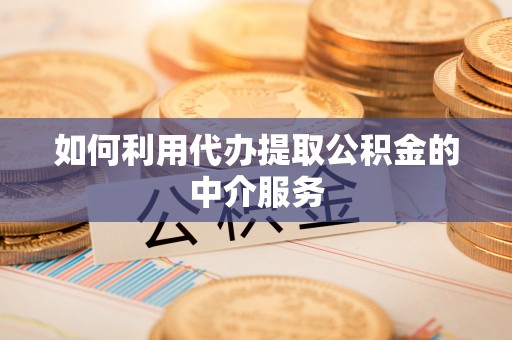 安化如何利用代办提取公积金的中介服务