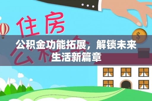 安化公积金功能拓展，解锁未来生活新篇章