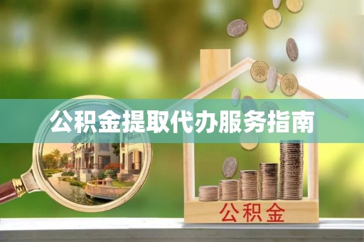安化公积金提取代办服务指南