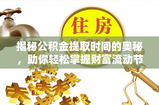 安化揭秘公积金提取时间的奥秘，助你轻松掌握财富流动节奏