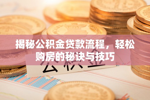 安化揭秘公积金贷款流程，轻松购房的秘诀与技巧