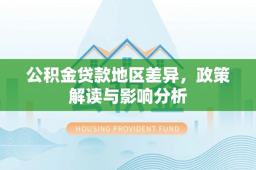 安化公积金贷款地区差异，政策解读与影响分析