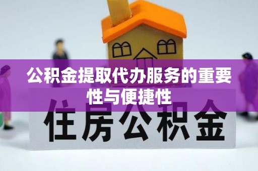 安化公积金提取代办服务的重要性与便捷性