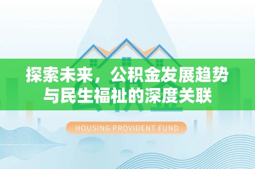 安化探索未来，公积金发展趋势与民生福祉的深度关联