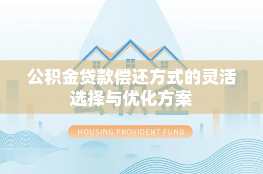 安化公积金贷款偿还方式的灵活选择与优化方案