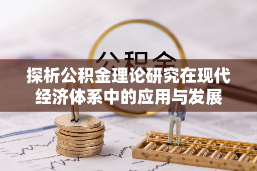 安化探析公积金理论研究在现代经济体系中的应用与发展