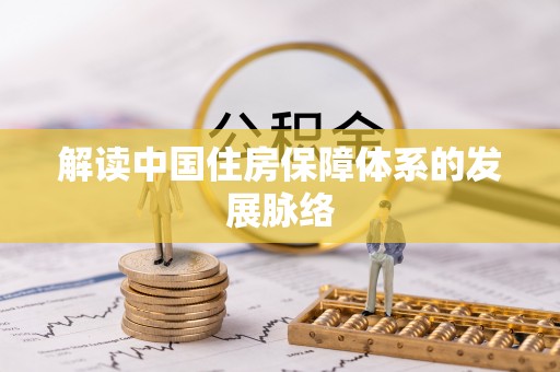 安化解读中国住房保障体系的发展脉络