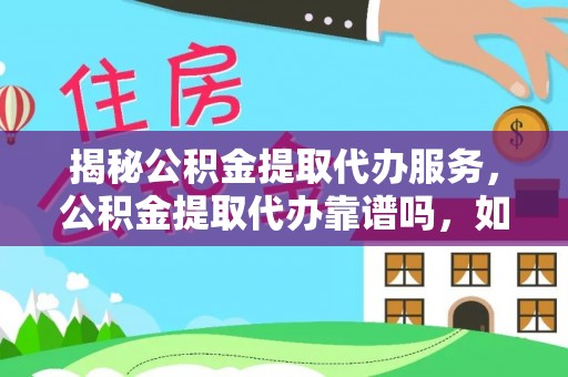 安化揭秘公积金提取代办服务，公积金提取代办靠谱吗，如何选择放心渠道？