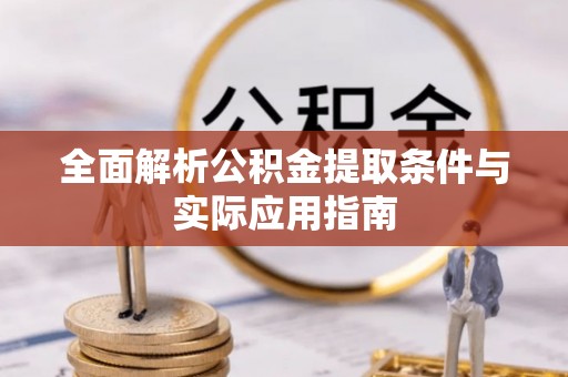 安化全面解析公积金提取条件与实际应用指南