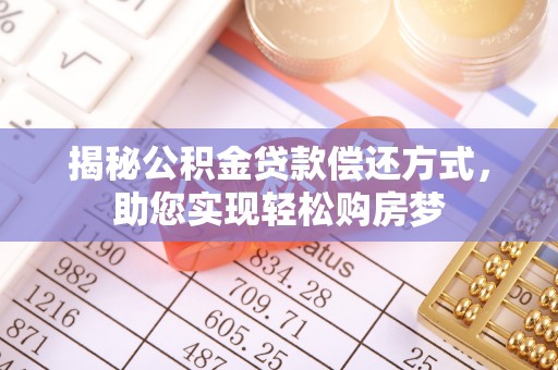 安化揭秘公积金贷款偿还方式，助您实现轻松购房梦