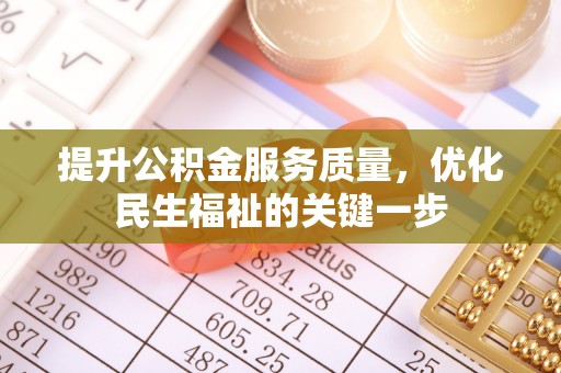 安化提升公积金服务质量，优化民生福祉的关键一步