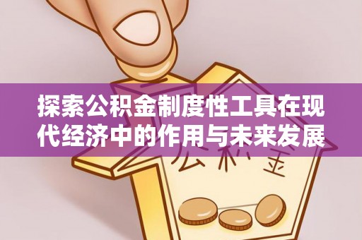 安化探索公积金制度性工具在现代经济中的作用与未来发展趋势