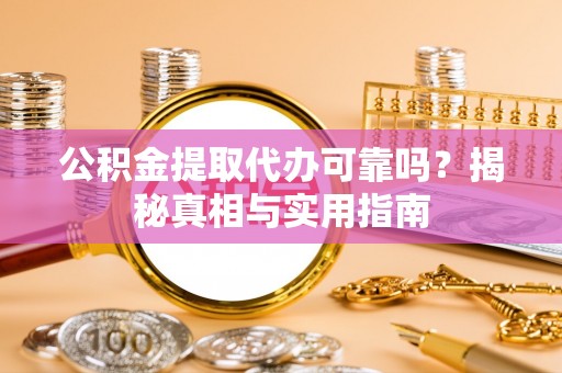 安化公积金提取代办可靠吗？揭秘真相与实用指南