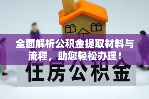 安化全面解析公积金提取材料与流程，助您轻松办理！