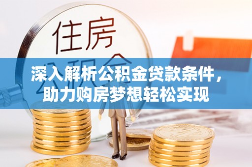 安化深入解析公积金贷款条件，助力购房梦想轻松实现