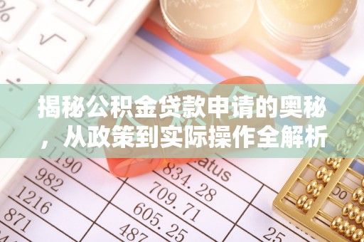 安化揭秘公积金贷款申请的奥秘，从政策到实际操作全解析