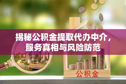 安化揭秘公积金提取代办中介，服务真相与风险防范