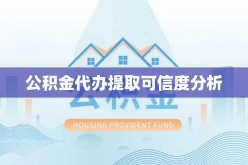 安化公积金代办提取可信度分析