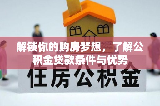 安化解锁你的购房梦想，了解公积金贷款条件与优势