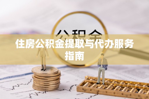 安化住房公积金提取与代办服务指南